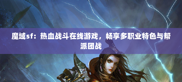 魔域sf：热血战斗在线游戏，畅享多职业特色与帮派团战