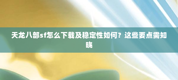 天龙八部sf怎么下载及稳定性如何?这些要点需知晓 天龙八部sf怎么下载及稳定性如何?这些要点需知晓