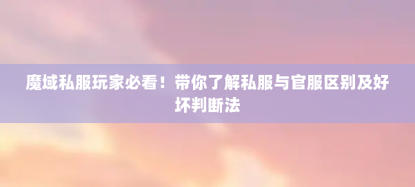 魔域私服玩家必看!带你了解私服与官服区别及好坏判断法 魔域私服玩家必看!带你了解私服与官服区别及好坏判断法
