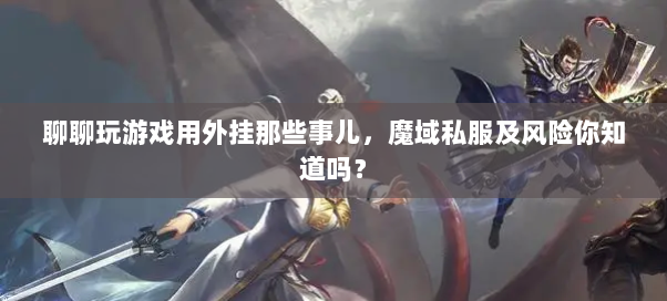 聊聊玩游戏用外挂那些事儿，魔域私服及风险你知道吗？