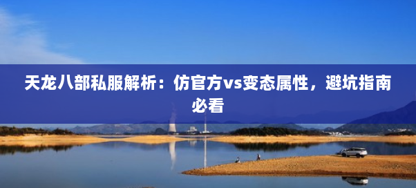 天龙八部私服解析：仿官方vs变态属性，避坑指南必看