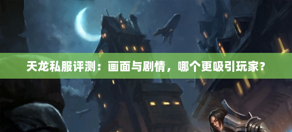 天龙私服评测：画面与剧情，哪个更吸引玩家？