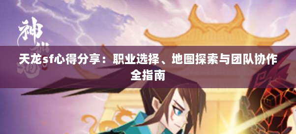 天龙sf心得分享:职业选择、地图探索与团队协作全指南