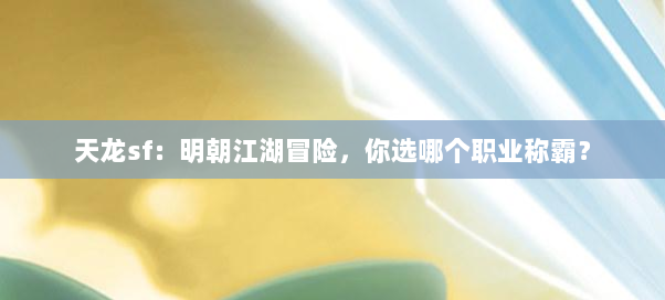 天龙sf:明朝江湖冒险,你选哪个职业称霸?