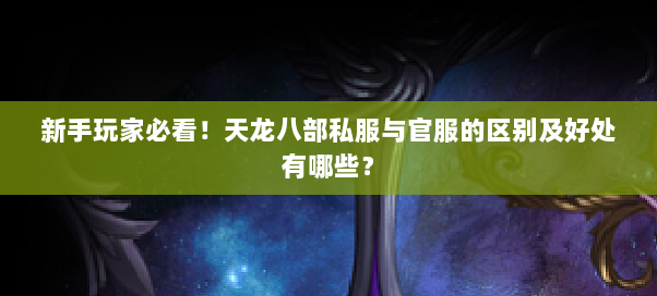 新手玩家必看!天龙八部私服与官服的区别及好处有哪些?