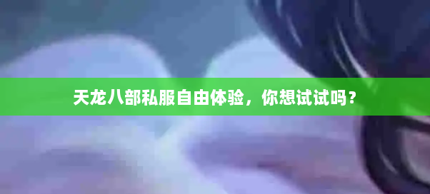 天龙八部私服自由体验，你想试试吗？