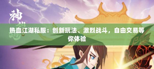 热血江湖私服：创新玩法、激烈战斗，自由交易等你体验