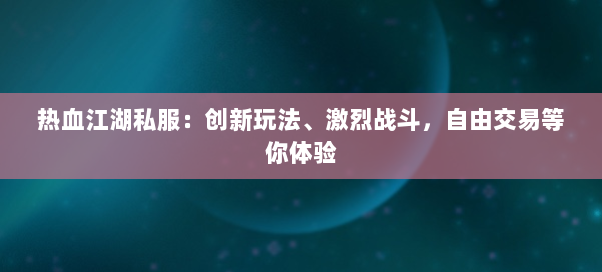 热血江湖私服:创新玩法、激烈战斗,自由交易等你体验