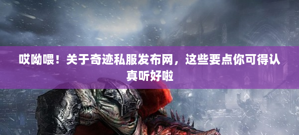 哎呦喂！关于奇迹私服发布网，这些要点你可得认真听好啦